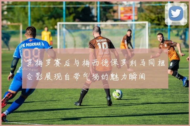 罗梅罗赛后与梅西德保罗利马同框合影展现自带气场的魅力瞬间