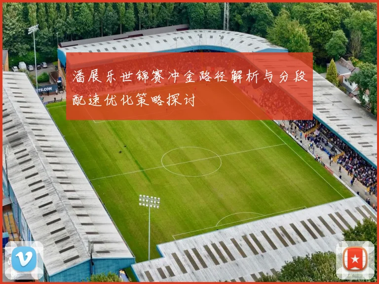 潘展乐世锦赛冲金路径解析与分段配速优化策略探讨