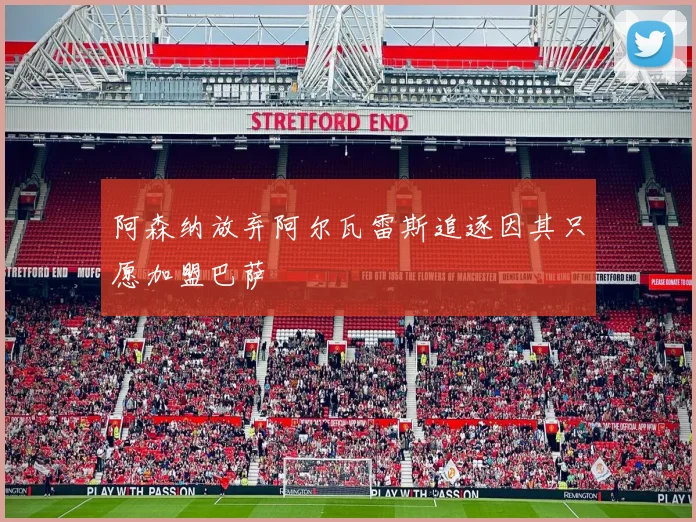 阿森纳放弃阿尔瓦雷斯追逐因其只愿加盟巴萨