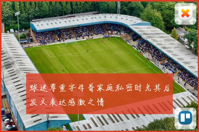 球迷尊重字母哥家庭私密时光其后发文表达感激之情