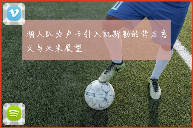 湖人队为卢卡引入凯斯勒的背后意义与未来展望