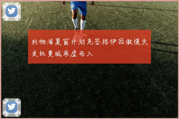 利物浦夏窗计划免签格伊因傲慢失良机曼城乘虚而入