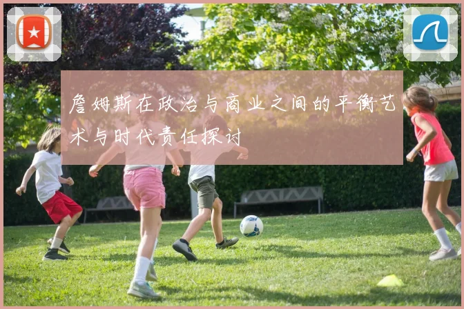 詹姆斯在政治与商业之间的平衡艺术与时代责任探讨