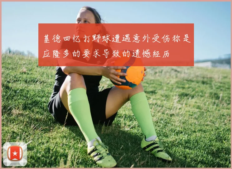 基德回忆打野球遭遇意外受伤称是应隆多的要求导致的遗憾经历