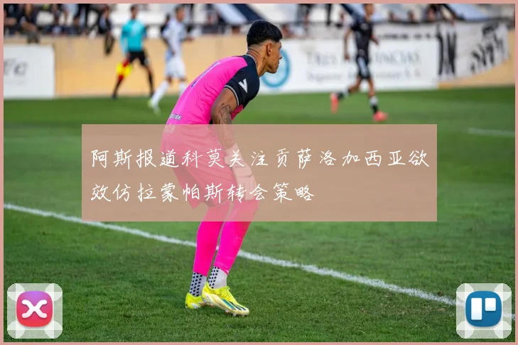 阿斯报道科莫关注贡萨洛加西亚欲效仿拉蒙帕斯转会策略