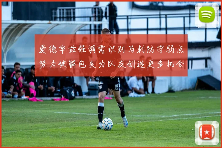 爱德华兹强调需识别马刺防守弱点努力破解包夹为队友创造更多机会