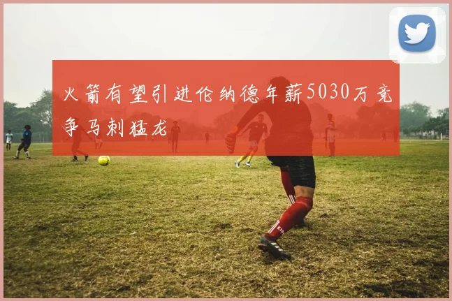 火箭有望引进伦纳德年薪5030万竞争马刺猛龙